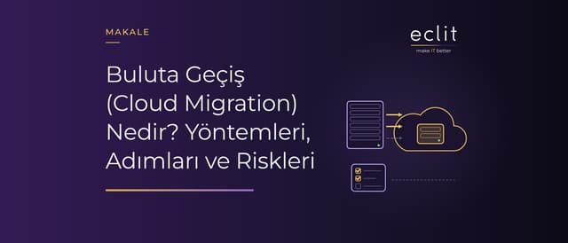 Buluta Geçiş (Cloud Migration) Nedir? Yöntemleri, Adımları ve Riskleri