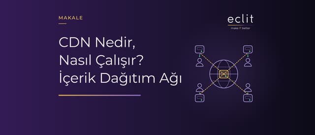 CDN Nedir, Nasıl Çalışır? İçerik Dağıtım Ağı