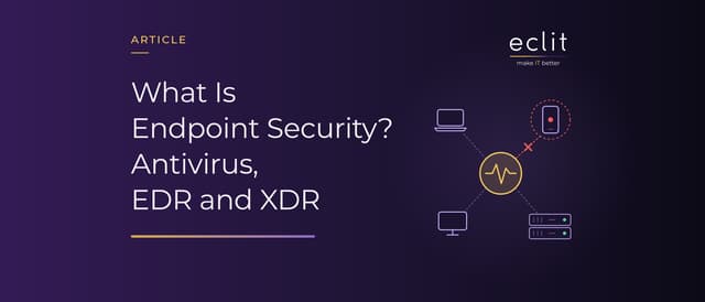What Is Endpoint Security? Antivirus, EDR and XDR