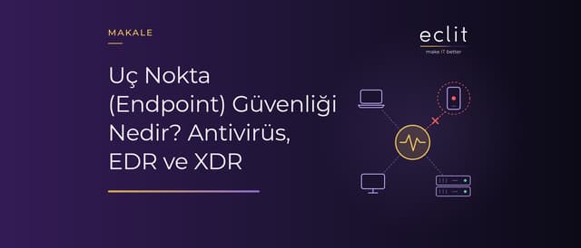 Uç Nokta (Endpoint) Güvenliği Nedir? Antivirüs, EDR ve XDR