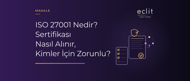 ISO 27001 Nedir? Sertifikası Nasıl Alınır, Kimler İçin Zorunlu?