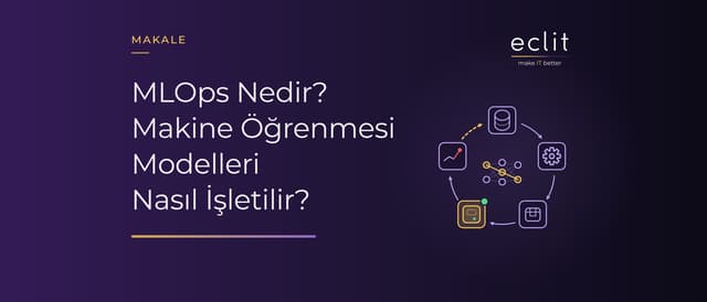 MLOps Nedir? Makine Öğrenmesi Modelleri Nasıl İşletilir?