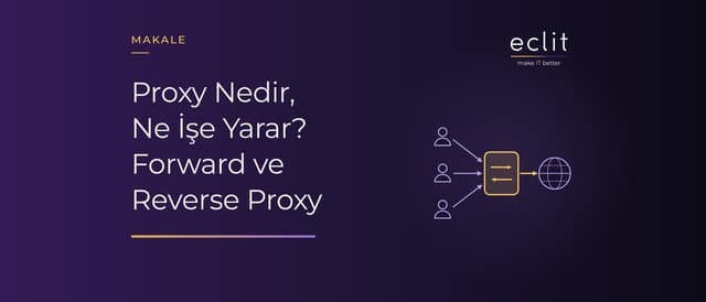 Proxy Nedir, Ne İşe Yarar? Forward ve Reverse Proxy