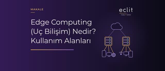 Edge Computing (Uç Bilişim) Nedir? Kullanım Alanları