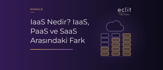 IaaS Nedir? IaaS, PaaS ve SaaS Arasındaki Fark