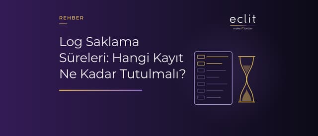Log Saklama Süreleri: Hangi Kayıt Ne Kadar Tutulmalı?