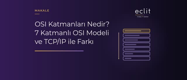 OSI Katmanları Nedir? 7 Katmanlı OSI Modeli ve TCP/IP ile Farkı