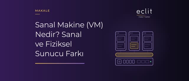 Sanal Makine (VM) Nedir? Sanal ve Fiziksel Sunucu Farkı