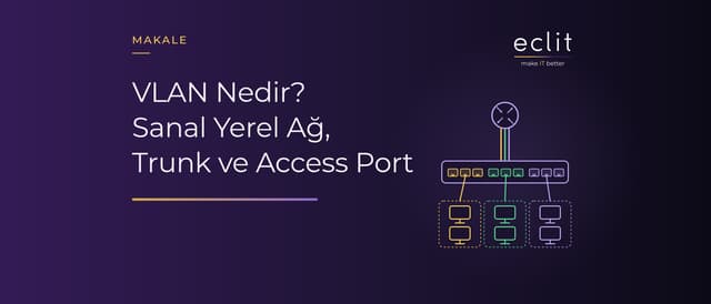 VLAN Nedir? Sanal Yerel Ağ, Trunk ve Access Port